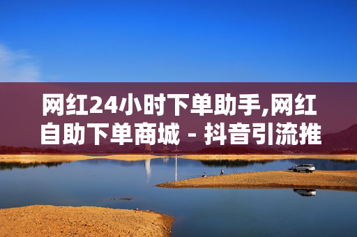 网红24小时下单助手,网红自助下单商城 - 抖音引流推广 - 24小时自助下单网红商城-第1张图片-孟州市鸿昌木材加工厂